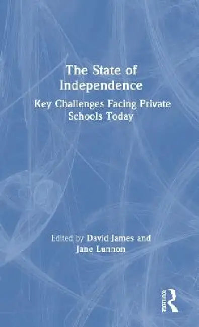 The State of Independence: Key Challenges Facing Private Schools Today: Key Challenges Facing Private Schools Today by David James, Jane Lunnon