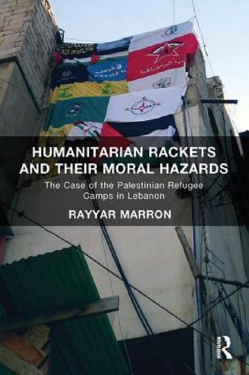 Humanitarian Rackets and Their Moral Hazards: The Case of the Palestinian Refugee Camps in Lebanon by Rayyar Marron