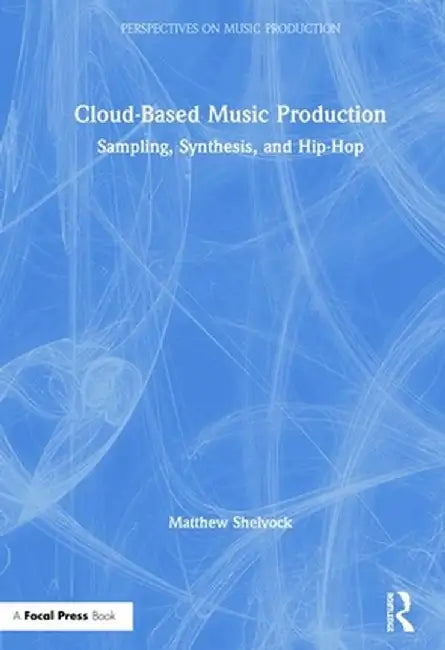 Cloud-Based Music Production: Sampling, Synthesis, and Hip-Hop by Matthew T. Shelvock