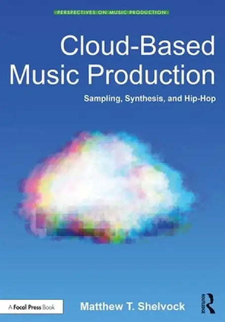 Cloud-Based Music Production: Sampling, Synthesis, and Hip-Hop by Matthew T. Shelvock