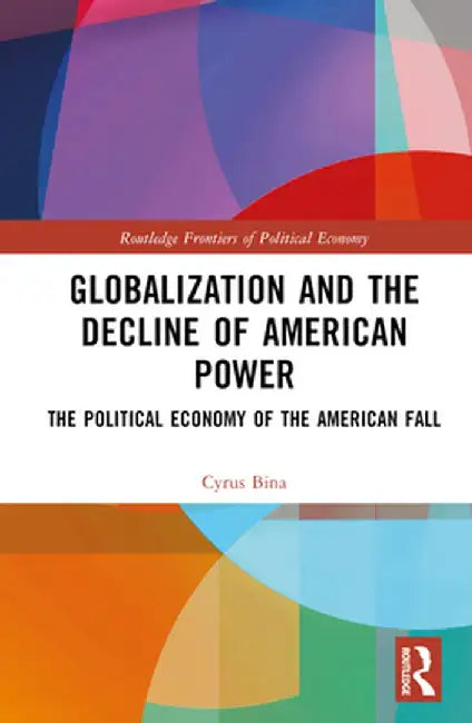 Globalization and the Decline of American Power: The Political Economy of the American Fall by Cyrus Bina