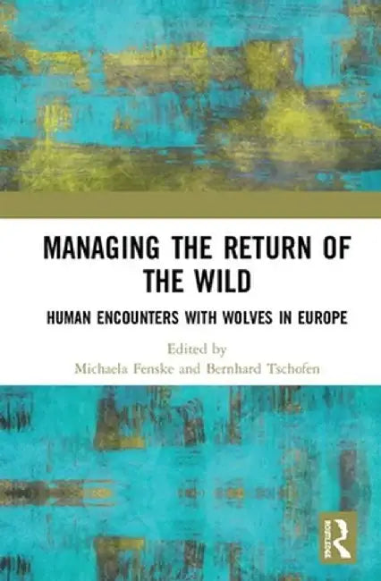 Managing the Return of the Wild: Human Encounters with Wolves in Europe by Michaela Fenske