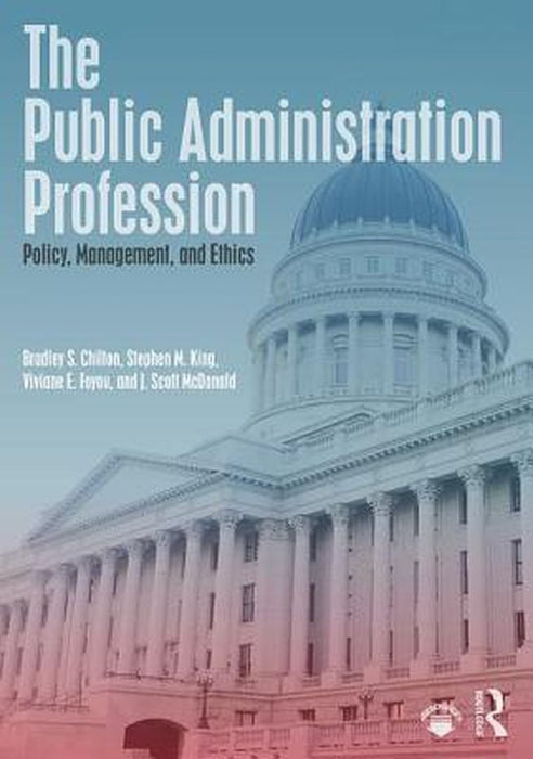 The Public Administration Profession:Policy Management and Ethics by Chilton