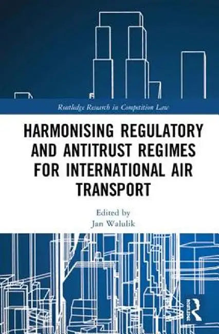 Harmonising Regulatory and Antitrust Regimes for International Air Transport by Jan Walulik