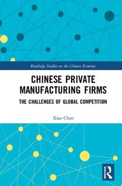 Chinese Private Manufacturing Firms: The Challenges of Global Competition by Xiao Chen