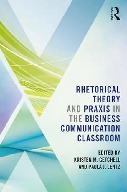 Rhetorical Theory and PRAXIS in the Business Communication Classroom by Kristen Getchell