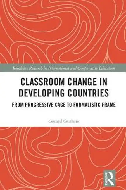 Classroom Change in Developing Countries: From Progressive Cage to Formalistic Frame by Gerard Guthrie