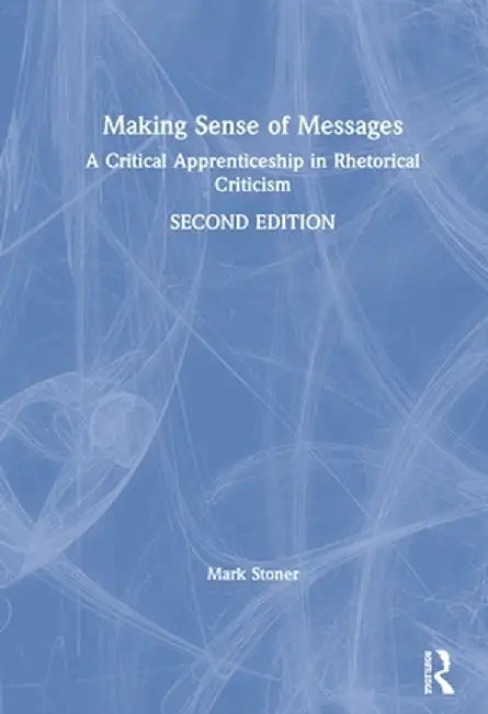 Making Sense of Messages: A Critical Apprenticeship in Rhetorical Criticism by Mark Stoner