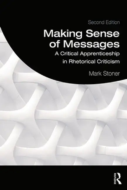Making Sense of Messages: A Critical Apprenticeship in Rhetorical Criticism by Mark Stoner
