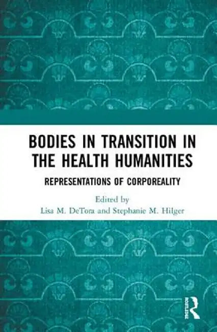 Bodies in Transition in the Health Humanities: Representations of Corporeality by Lisa M Detora