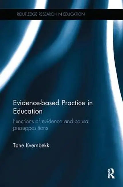Evidence-based Practice in Education: Functions of evidence and causal presuppositions by Tone Kvernbekk