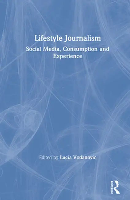 Lifestyle Journalism: Social Media, Consumption and Experience by Lucia Vodanovic