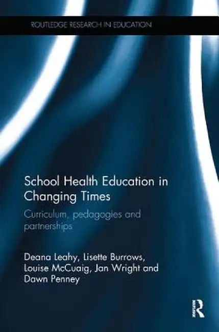 School Health Education in Changing Times: Curriculum, pedagogies and partnerships by Deana Leahy