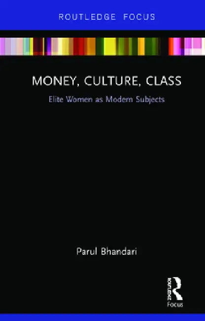 Money, Culture, Class: Elite Women as Modern Subjects by Parul Bhandari