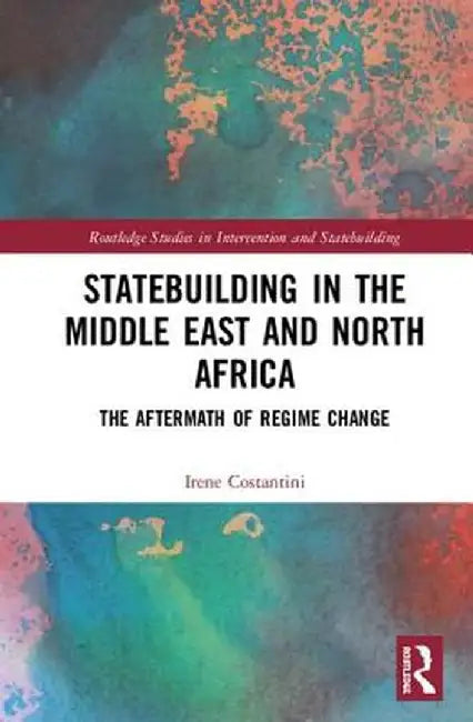 Statebuilding in the Middle East and North Africa: The Aftermath of Regime Change by Irene Costantini