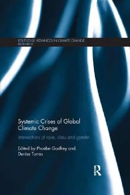 Systemic Crises of Global Climate Change: Intersections of Race, Class and Gender by Phoebe Godfrey