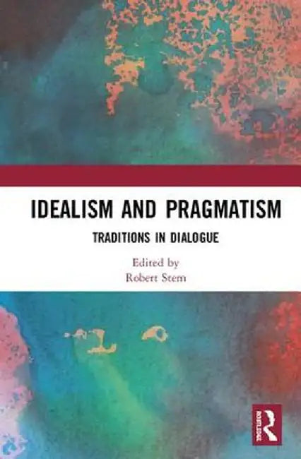 Idealism and Pragmatism: Traditions in Dialogue by Robert Stern