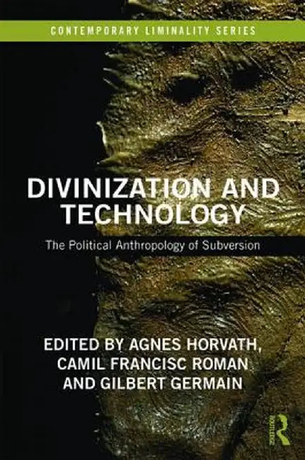 Divinization and Technology: The Political Anthropology of Subversion by Agnes Horvath