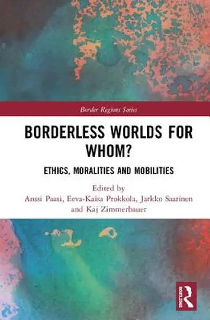 Borderless Worlds for Whom?: Ethics, Moralities and Mobilities by Anssi Paasi