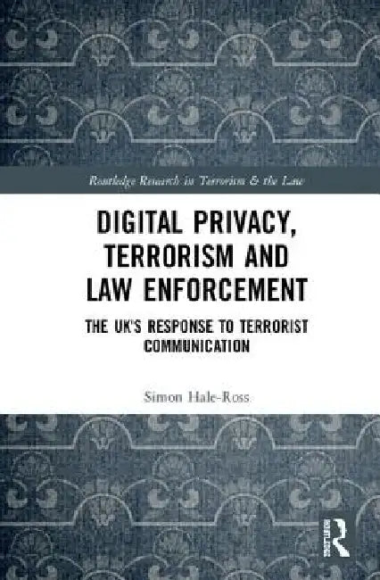 Digital Privacy, Terrorism and Law Enforcement: The Uk's Response to Terrorist Communication by Simon Hale-Ross