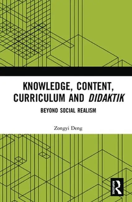 Knowledge, Content, Curriculum and Didaktik: Beyond Social Realism by Zongyi Deng