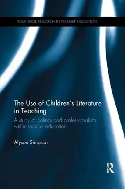 The Use of Children's Literature in Teaching: A study of politics and professionalism within teacher education by Alyson Simpson