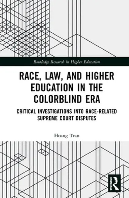 Race, Law, and Higher Education in the Colorblind Era: Critical Investigations Into Race-Related Supreme Court Disputes by Hoang Vu Tran
