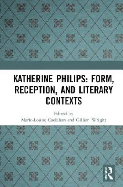 Katherine Philips: Form, Reception, and Literary Contexts by Marie-Louise Coolahan