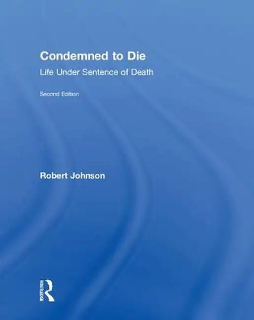 Condemned to Die: Life Under Sentence of Death by Robert Johnson