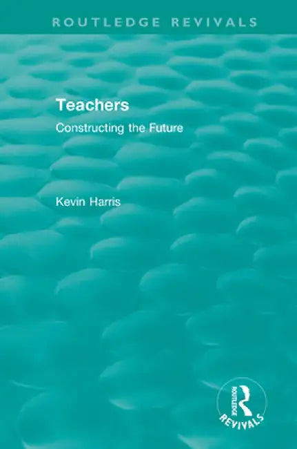 Routledge Revivals: Teachers (1994): Constructing the Future by Kevin Harris