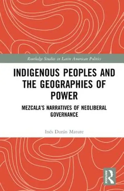 Indigenous Peoples and the Geographies of Power: Mezcala's Narratives of Neoliberal Governance by Inés Durán Matute
