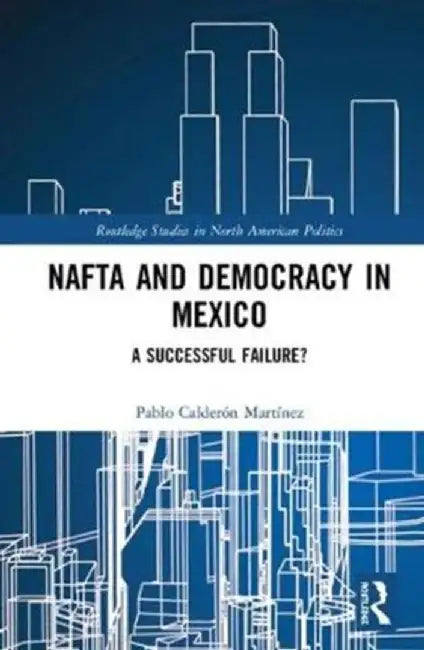 NAFTA and Democracy in Mexico: A Successful Failure? by Pablo Calderón Martínez