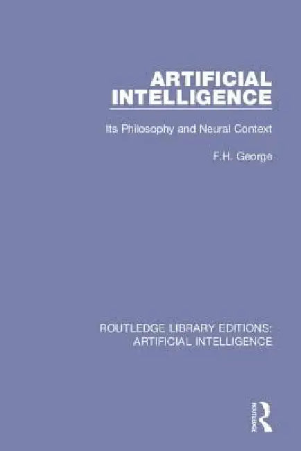 Artificial Intelligence: Its Philosophy and Neural Context by F. H. George