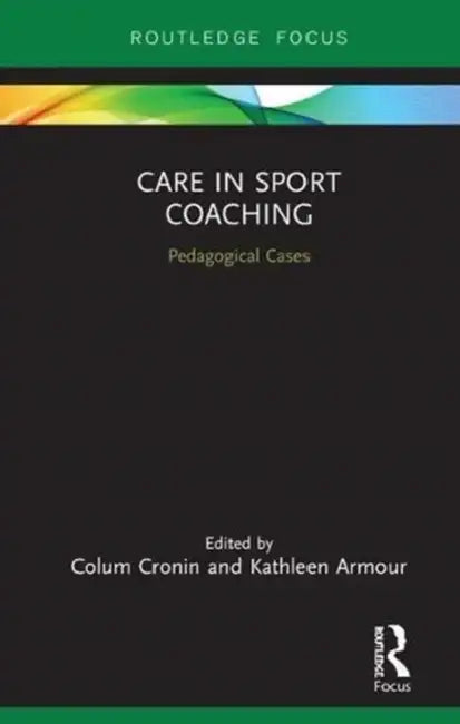Care in Sport Coaching: Pedagogical Cases by Colum Cronin, Kathleen Armour