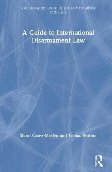 A Guide to International Disarmament Law by Stuart Casey-Maslen