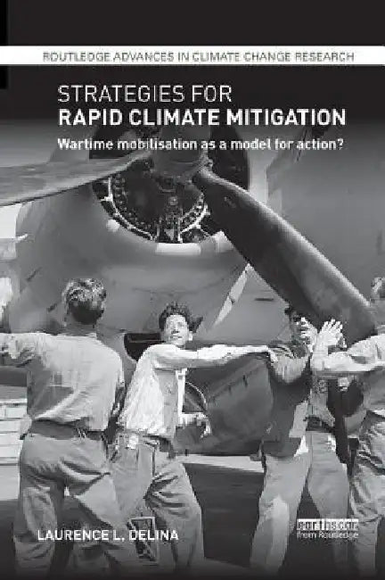 Strategies for Rapid Climate Mitigation: Wartime Mobilisation as a Model for Action? by Laurence Delina