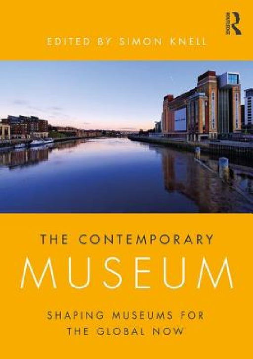 The Contemporary Museum: Shaping Museums for the Global Now by Simon Knell