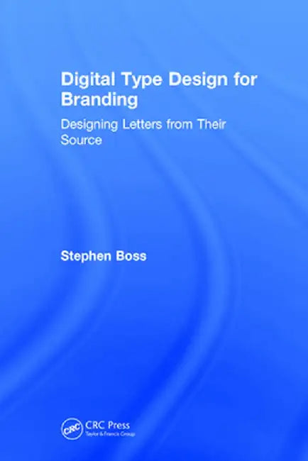 Digital Type Design for Branding: Designing Letters from Their Source by Stephen Boss