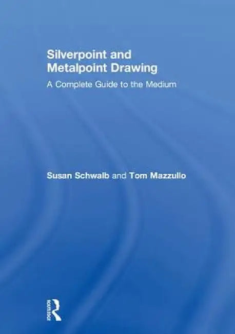 Silverpoint and Metalpoint Drawing: A Complete Guide to the Medium by Susan Schwalb