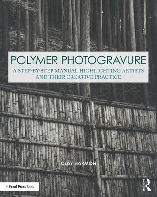 Polymer Photogravure: A Step-By-Step Manual, Highlighting Artists and Their Creative Practice by Clay Harmon