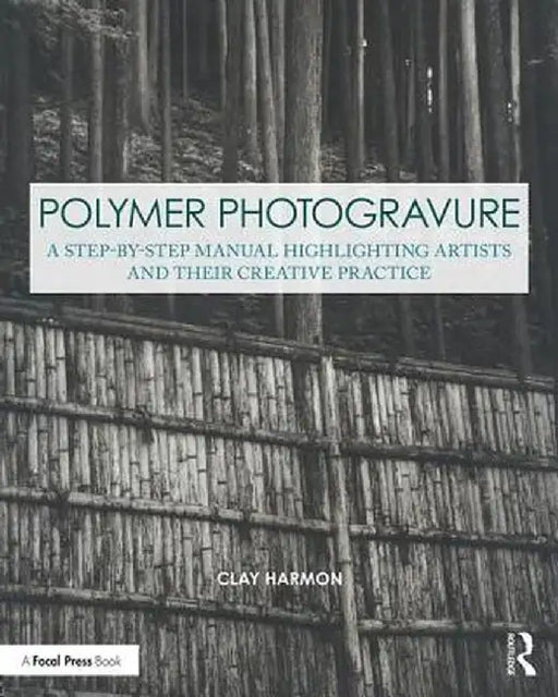 Polymer Photogravure: A Step-By-Step Manual, Highlighting Artists and Their Creative Practice by Clay Harmon