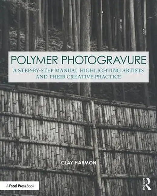 Polymer Photogravure: A Step-By-Step Manual, Highlighting Artists and Their Creative Practice by Clay Harmon