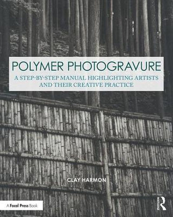 Polymer Photogravure: A Step-By-Step Manual, Highlighting Artists and Their Creative Practice by Clay Harmon