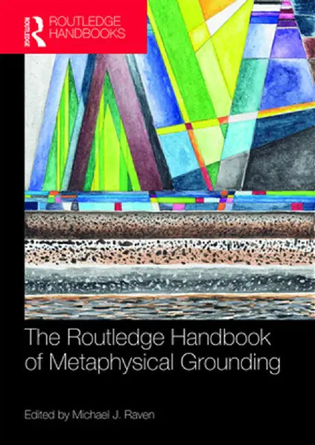 The Routledge Handbook of Metaphysical Grounding by Michael Raven