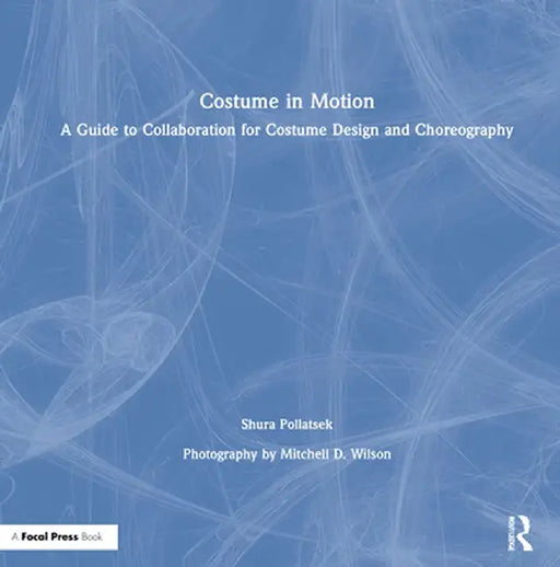 Costume in Motion: A Guide to Collaboration for Costume Design and Choreography by E. Shura Pollatsek