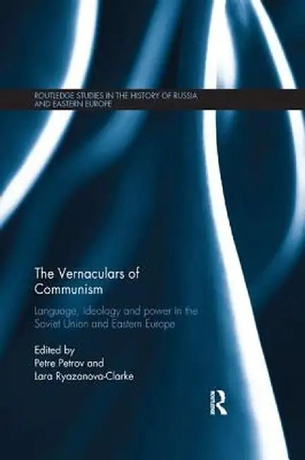 The Vernaculars of Communism: Language, Ideology and Power in the Soviet Union and Eastern Europe by Petre Petrov