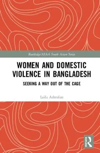 Women and Domestic Violence in Bangladesh: Seeking A Way Out of the Cage by Laila Ashrafun