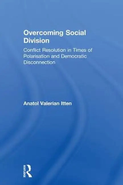 Overcoming Social Division: Conflict Resolution in Times of Polarization and Democratic Disconnection by Anatol Valerian Itten