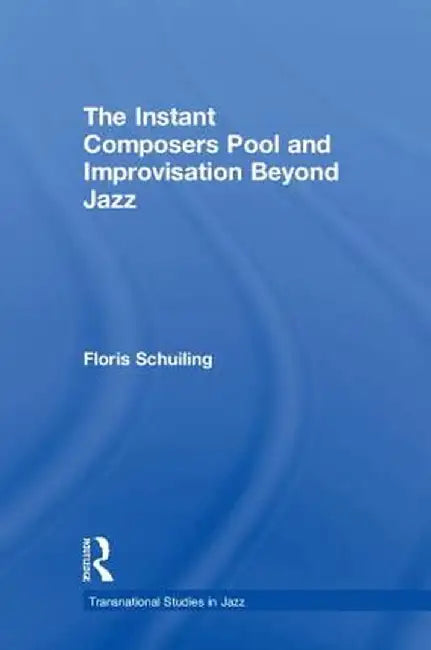The Instant Composers Pool and Improvisation Beyond Jazz by Floris Schuiling