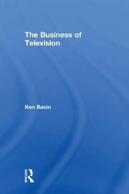 The Business of Television by Ken Basin